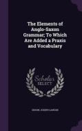 The Elements Of Anglo-saxon Grammar; To Which Are Added A Praxis And Vocabulary di Sisson Joseph Lawson edito da Palala Press