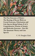 The Fine Structure of Matter - The Bearing of Recent Work on Crystal Structure, Polarization and Line Spectra Being Volu di C. H. Douglas Clark edito da Hall Press