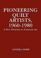 Pioneering Quilt Artists, 1960-1980: A New Direction in American Art di Sandra Sider edito da Createspace