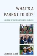 What's A Parent To Do? di Lawrence Baines edito da Rowman & Littlefield