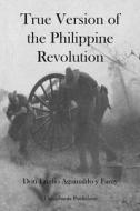 True Version of the Philippine Revolution di Don Emilio Aguinaldo Y. Famy edito da Createspace