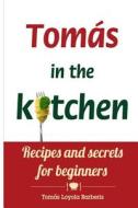 Tomas in the Kitchen: Recipes and Secrets for Beginners di Tomas Loyola Barberis edito da Createspace