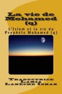 La Vie de Mohamed (Q): L'Islam Et La Vie Du Prophete Mohamed (Q) di Lamia Laneche Ishak edito da Createspace