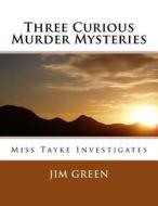 Three Curious Murder Mysteries: Miss Tayke Investigates di Jim Green edito da Createspace