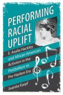 Performing Racial Uplift di Juanita Karpf edito da University Press Of Mississippi