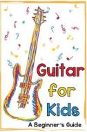 Guitar for Kids: A Beginner's Guide di Mark Daniels edito da Createspace