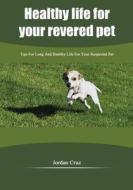 Healthy Life for Your Revered Pet: Tips for Long and Healthy Life for Your Respected Pet di Jordan Cruz edito da Createspace