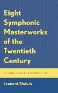 Eight Symphonic Masterworks of the Twentieth Century: A Study Guide for Conductors and Orchestras di Leonard Slatkin edito da ROWMAN & LITTLEFIELD