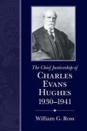 The Chief Justiceship Of Charles Evans Hughes, 1930-1941 di William G. Ross edito da University Of South Carolina Press