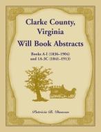 Clarke County, Virginia Will Book Abstracts Books A - I (1836-1904) and 1A - 3C (1841-1913) di Patricia B. Duncan edito da Heritage Books