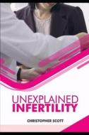 Unexplained Infertility: Infertility Affecting Couples and How to Overcome It. di Christopher Scott edito da LIGHTNING SOURCE INC