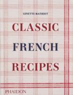 Classic French Recipes di Ginette Mathiot edito da PHAIDON PR INC