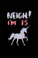 Neigh! I'm 15: Funny Unicorn Birthday Gag Gifts, Blank Lined Diary 6 X 9 (Not Real Glitter) di Dartan Creations edito da Createspace Independent Publishing Platform