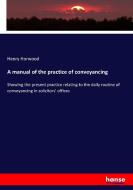 A manual of the practice of conveyancing di Henry Horwood edito da hansebooks