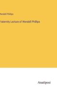 Fraternity Lecture of Wendell Phillips di Wendell Phillips edito da Anatiposi Verlag