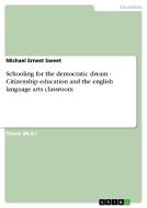 Schooling for the democratic dream - Citizenship education and the english language arts classroom di Michael Ernest Sweet edito da GRIN Verlag