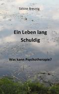 Ein Leben lang schuldig. Was kann Psychotherapie? di Sabine Breunig edito da Books on Demand