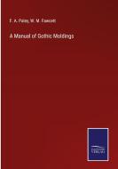 A Manual of Gothic Moldings di F. A. Paley, W. M. Fawcett edito da Salzwasser-Verlag