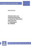 Arbeitsmarkt und Arbeitsmarktpolitik in Nordrhein-Westfalen seit Ende des II. Weltkrieges bis 1949/50 di Dieter Borchert edito da Lang, Peter GmbH