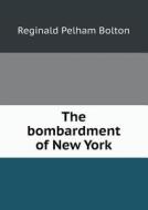 The Bombardment Of New York di Reginald Pelham Bolton edito da Book On Demand Ltd.