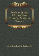 Peel's Acts And All The Other Criminal Statutes Volume 1 di John Frederick Archbold edito da Book On Demand Ltd.