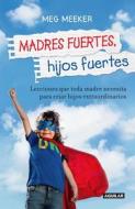 Madres Fuertes, Hijos Fuertes / Strong Mothers, Strong Sons: Lessons Mothers Need to Raise Extraordinary Men di Meg Meeker edito da AGUILAR
