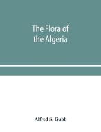 The Flora Of The Algeria di S. Gubb Alfred S. Gubb edito da Alpha Editions