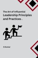 The Art of Influential Leadership Principles and Practices di D. Kumar edito da self-publisher
