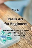 Resin Art for Beginners di Alex Hall edito da Alex Hall