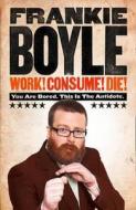 Work! Consume! Die!: I Am Actually Almost Completely Insane Now di Frankie Boyle edito da HarperCollins Publishers