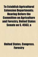 To Establish Agricultural Extension Departments di Committee On Agriculture and Forestry, United States Congress Forestry edito da General Books Llc