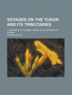 Voyages On The Yukon And Its Tributaries; A Narrative Of Summer Travel In The Interior Of Alaska di Hudson Stuck edito da General Books Llc