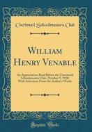 William Henry Venable: An Appreciation Read Before the Cincinnati Schoolmasters Club, October 9, 1920; With Selections from the Author's Work di Cincinnati Schoolmasters Club edito da Forgotten Books