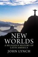 New Worlds - A Religious History of Latin America di John Lynch edito da Yale University Press
