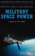 Military Space Power di Wilson W. S. Wong, James Fergusson edito da Praeger