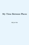 My Time Between Places di Min Joo Kim edito da Lulu.com