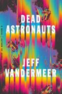 Dead Astronauts di Jeff VanderMeer edito da Macmillan USA