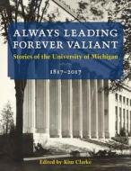 Always Leading, Forever Valiant: Stories of the University of Michigan, 1817-2017 di Kim Clarke, U-M Bicentennial Office edito da UNIV OF MICHIGAN PR
