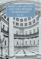 Hegel's Art History and the Critique of Modernity di Beat Wyss edito da Cambridge University Press