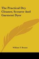 The Practical Dry Cleaner, Scourer And G di WILLIAM T. BRANNT edito da Kessinger Publishing