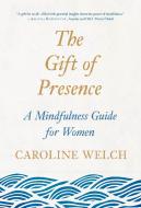 The Gift of Presence: A Mindfulness Guide for Women di Caroline Welch edito da TARCHER PERIGEE