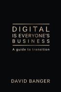 Digital Is Everyone's Business: A Guide di DAVID BANGER edito da Lightning Source Uk Ltd