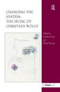 Changing the System: The Music of Christian Wolff di Stephen Chase edito da Taylor & Francis Ltd