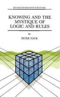 Knowing and the Mystique of Logic and Rules di P. Naur edito da Springer Netherlands