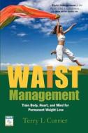 Waist Management: Train Body, Heart and Mind for Permanent Weight Loss di Terry L. Currier edito da Tlcwellness