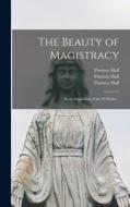 The Beauty of Magistracy: in an Exposition of the 82 Psalm .. di Thomas Hall edito da LIGHTNING SOURCE INC
