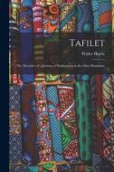 Tafilet: The Narrative of a Journey of Exploration in the Atlas Mountains di Walter Harris edito da LEGARE STREET PR