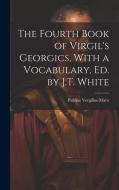 The Fourth Book of Virgil's Georgics, With a Vocabulary, Ed. by J.T. White di Publius Vergilius Maro edito da LEGARE STREET PR