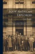 Four American Explorers: Captain Meriwether Lewis, Captain William Clark, General John C. Frémont, Dr. Elisha K. Kane; a Book for Young America di Nellie F. Kingsley edito da LEGARE STREET PR