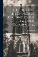 Title-Deeds of the Church of England to Her Parochial Endowments di Edward Miall edito da LEGARE STREET PR